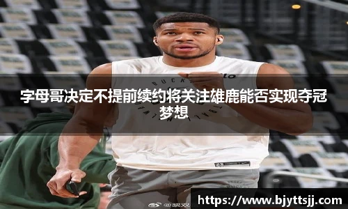 字母哥决定不提前续约将关注雄鹿能否实现夺冠梦想